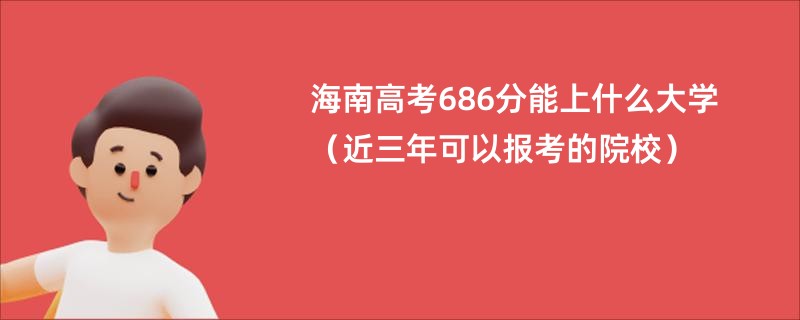 海南高考686分能上什么大学（近三年可以报考的院校）