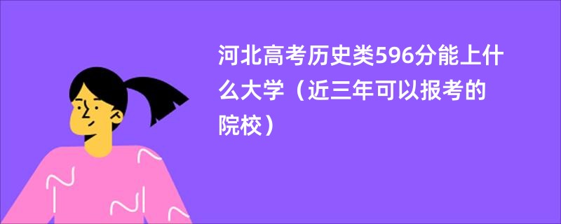 河北高考历史类596分能上什么大学（近三年可以报考的院校）