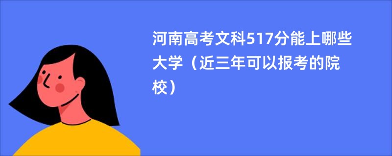 河南高考文科517分能上哪些大学（近三年可以报考的院校）