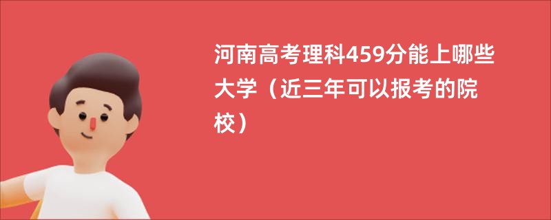 河南高考理科459分能上哪些大学（近三年可以报考的院校）