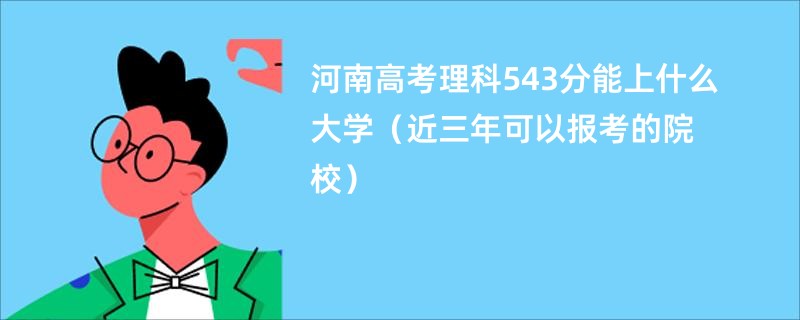 河南高考理科543分能上什么大学（近三年可以报考的院校）