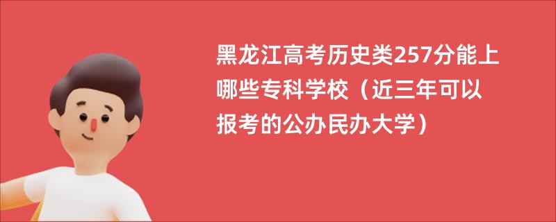 黑龙江高考历史类257分能上哪些专科学校（近三年可以报考的公办民办大学）