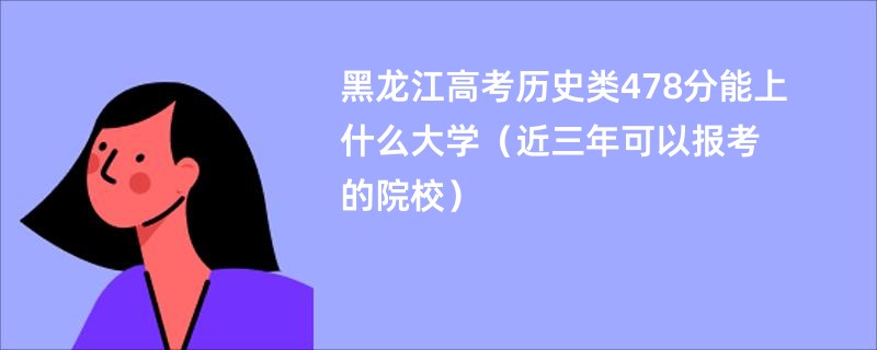 黑龙江高考历史类478分能上什么大学（近三年可以报考的院校）