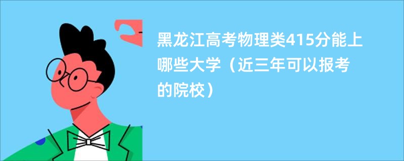 黑龙江高考物理类415分能上哪些大学（近三年可以报考的院校）