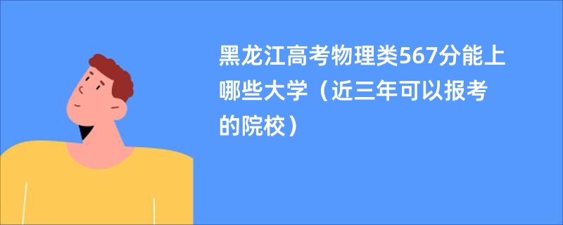 黑龙江高考物理类567分能上哪些大学（近三年可以报考的院校）