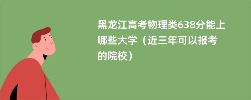 黑龙江高考物理类638分能上哪些大学（近三年可以报考的院校）