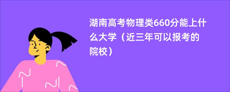 湖南高考物理类660分能上什么大学（近三年可以报考的院校）