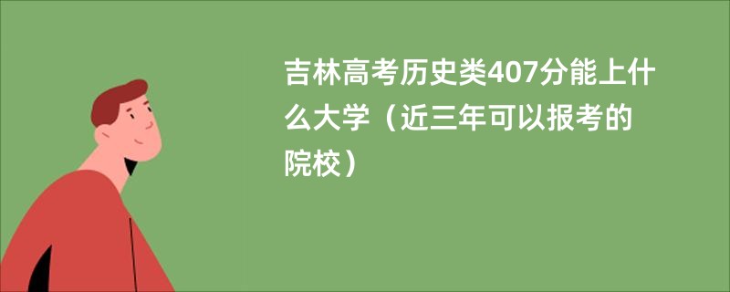 吉林高考历史类407分能上什么大学（近三年可以报考的院校）