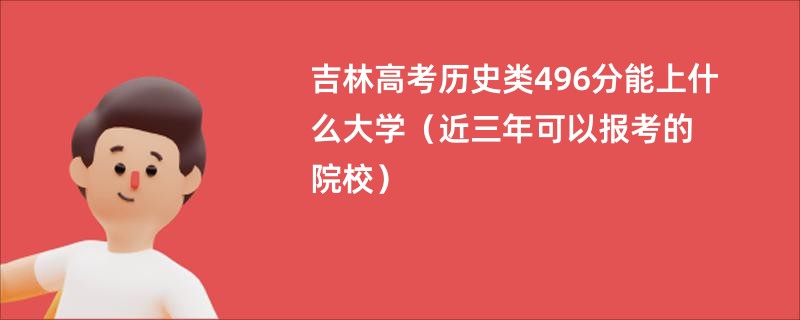 吉林高考历史类496分能上什么大学（近三年可以报考的院校）