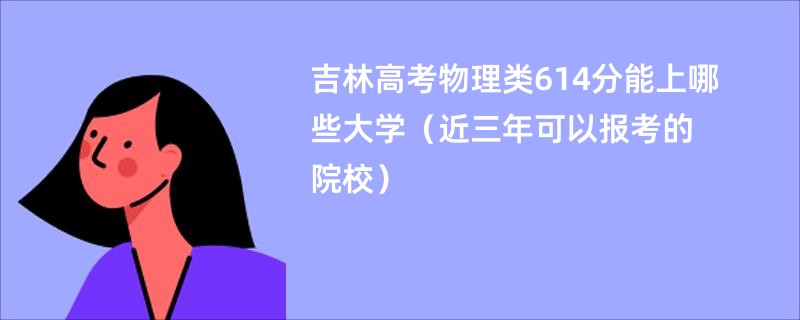 吉林高考物理类614分能上哪些大学（近三年可以报考的院校）