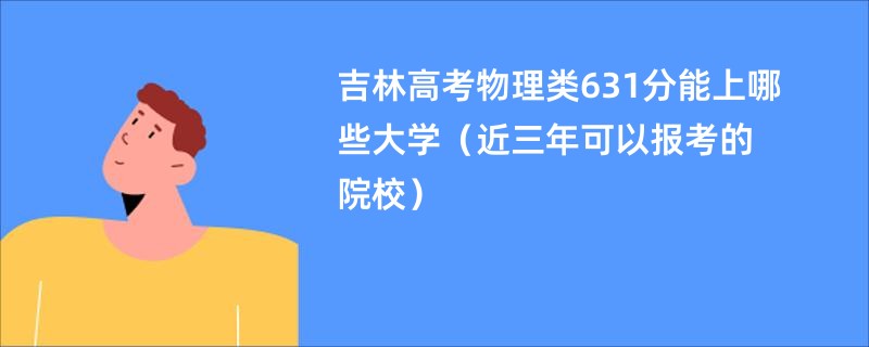 吉林高考物理类631分能上哪些大学（近三年可以报考的院校）