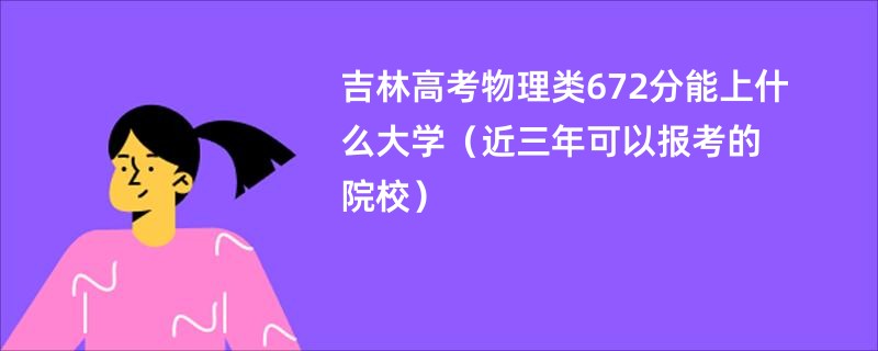 吉林高考物理类672分能上什么大学（近三年可以报考的院校）