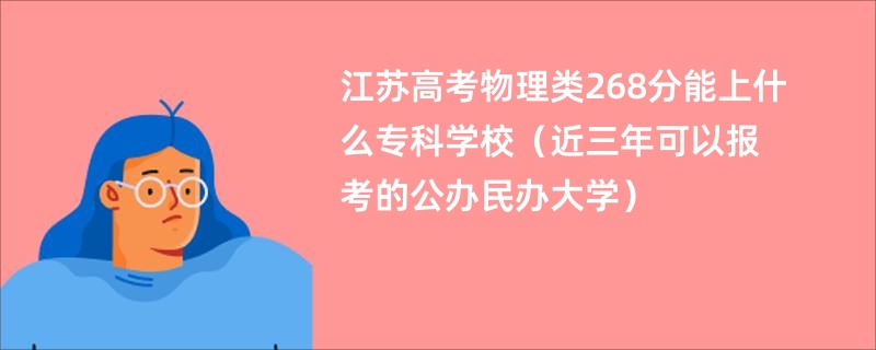 江苏高考物理类268分能上什么专科学校（近三年可以报考的公办民办大学）