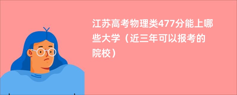 江苏高考物理类477分能上哪些大学（近三年可以报考的院校）