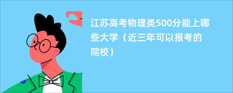 江苏高考物理类500分能上哪些大学（近三年可以报考的院校）