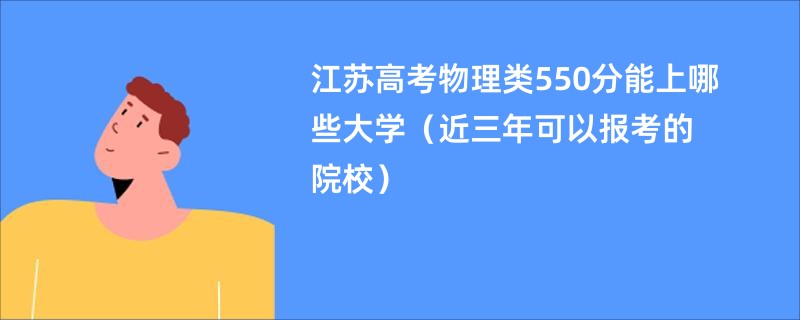 江苏高考物理类550分能上哪些大学（近三年可以报考的院校）