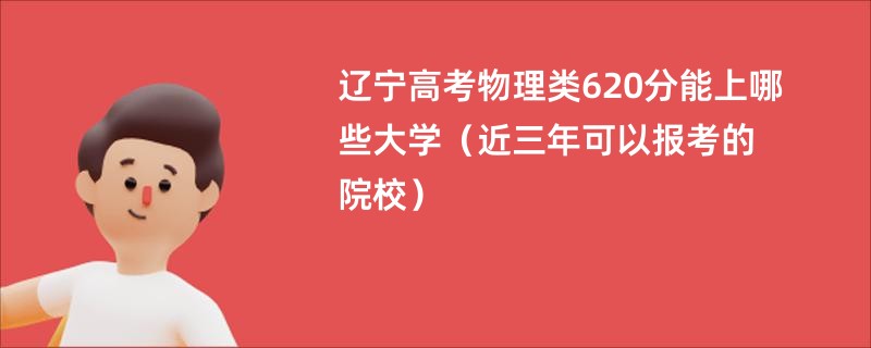 辽宁高考物理类620分能上哪些大学（近三年可以报考的院校）