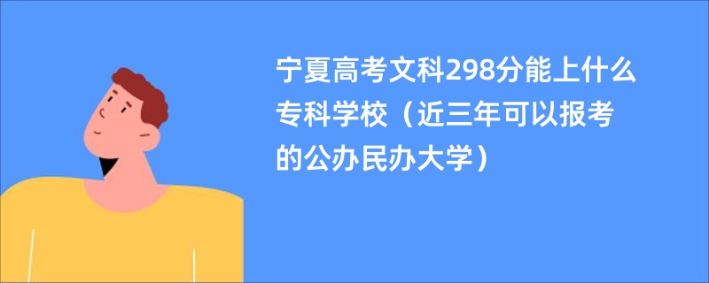 宁夏高考文科298分能上什么专科学校（近三年可以报考的公办民办大学）