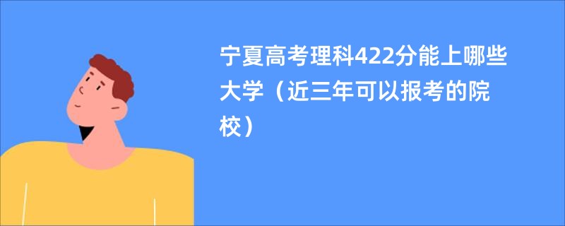 宁夏高考理科422分能上哪些大学（近三年可以报考的院校）