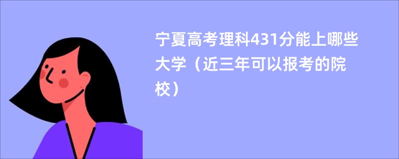 宁夏高考理科431分能上哪些大学（近三年可以报考的院校）