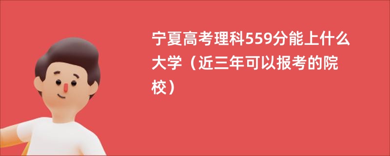 宁夏高考理科559分能上什么大学（近三年可以报考的院校）