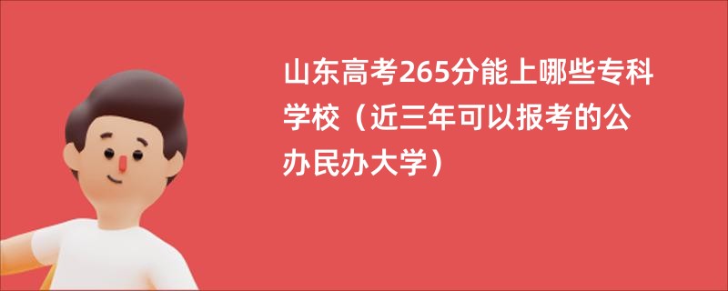 山东高考265分能上哪些专科学校（近三年可以报考的公办民办大学）