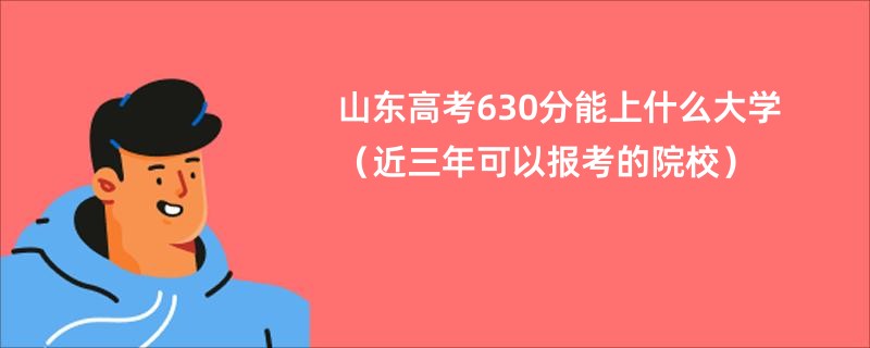 山东高考630分能上什么大学（近三年可以报考的院校）