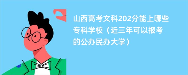 山西高考文科202分能上哪些专科学校（近三年可以报考的公办民办大学）