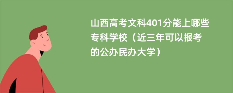 山西高考文科401分能上哪些专科学校（近三年可以报考的公办民办大学）