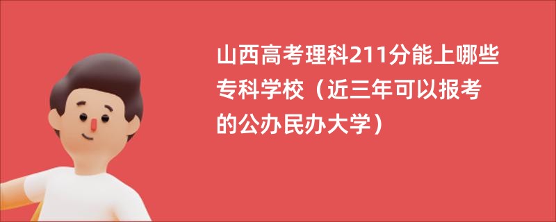 山西高考理科211分能上哪些专科学校（近三年可以报考的公办民办大学）