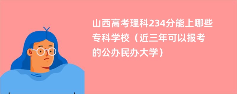 山西高考理科234分能上哪些专科学校（近三年可以报考的公办民办大学）