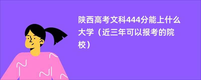 陕西高考文科444分能上什么大学（近三年可以报考的院校）