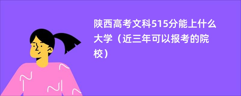 陕西高考文科515分能上什么大学（近三年可以报考的院校）