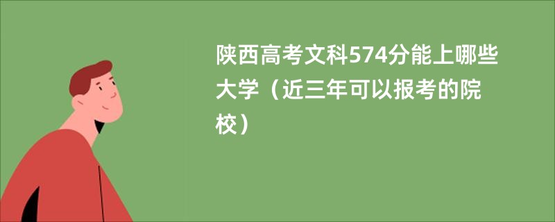 陕西高考文科574分能上哪些大学（近三年可以报考的院校）
