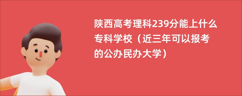陕西高考理科239分能上什么专科学校（近三年可以报考的公办民办大学）