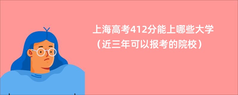 上海高考412分能上哪些大学（近三年可以报考的院校）