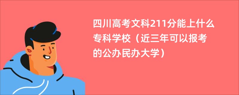 四川高考文科211分能上什么专科学校（近三年可以报考的公办民办大学）