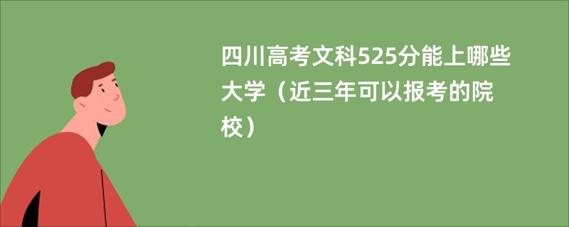 四川高考文科525分能上哪些大学（近三年可以报考的院校）