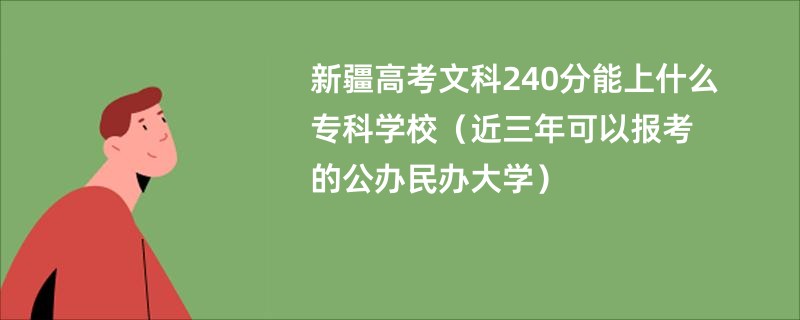 新疆高考文科240分能上什么专科学校（近三年可以报考的公办民办大学）