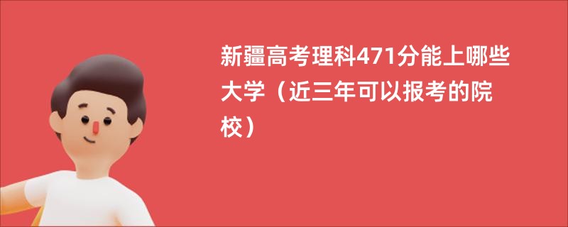新疆高考理科471分能上哪些大学（近三年可以报考的院校）
