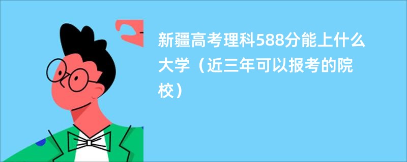 新疆高考理科588分能上什么大学（近三年可以报考的院校）