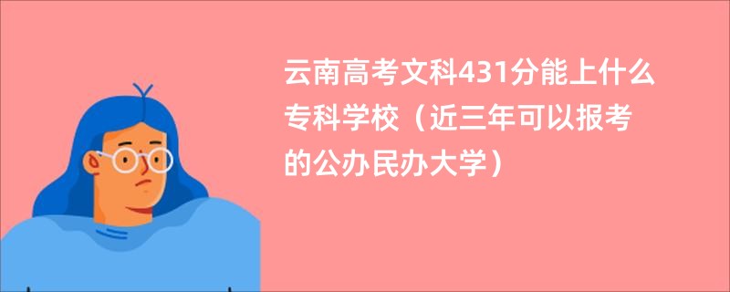 云南高考文科431分能上什么专科学校（近三年可以报考的公办民办大学）