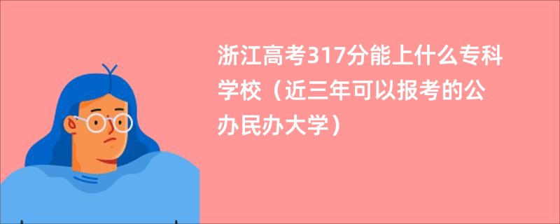 浙江高考317分能上什么专科学校（近三年可以报考的公办民办大学）