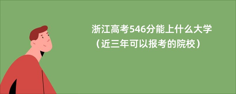 浙江高考546分能上什么大学（近三年可以报考的院校）