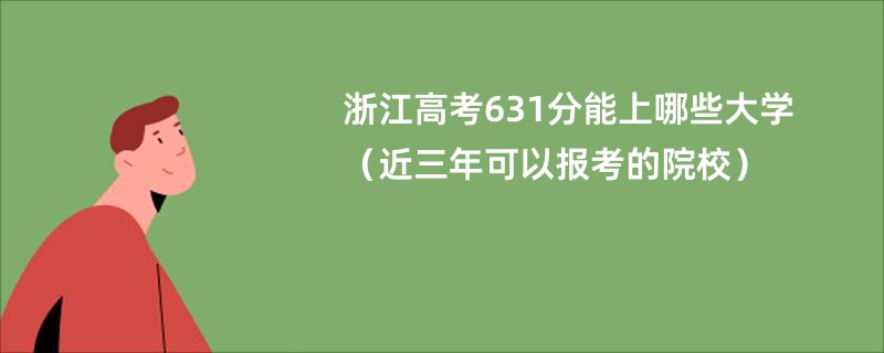 浙江高考631分能上哪些大学（近三年可以报考的院校）