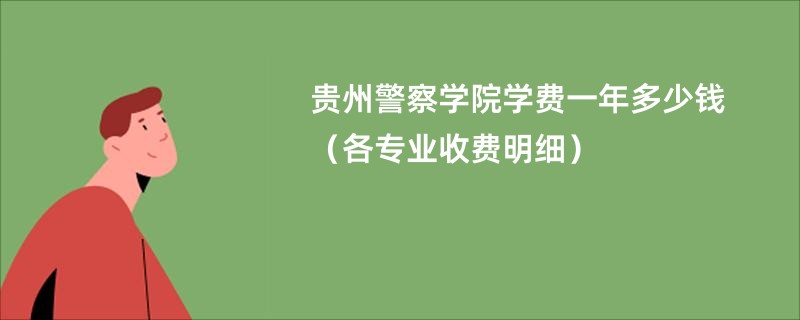 贵州警察学院学费一年多少钱（各专业收费明细）