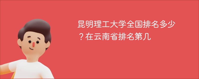 昆明理工大学全国排名多少？在云南省排名第几