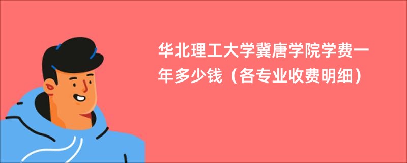 华北理工大学冀唐学院学费一年多少钱（各专业收费明细）