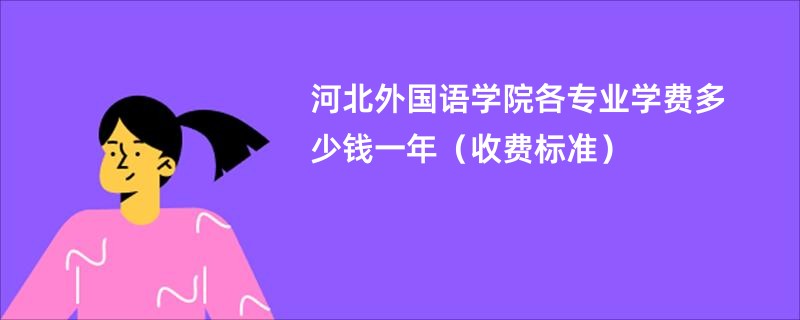 河北外国语学院各专业学费多少钱一年（收费标准）