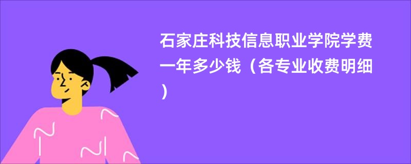 石家庄科技信息职业学院学费一年多少钱（各专业收费明细）